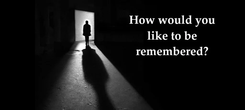 do you want to be remembered?